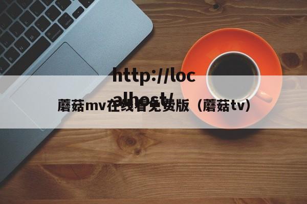 蘑菇mv在线看免费版(蘑菇tv)