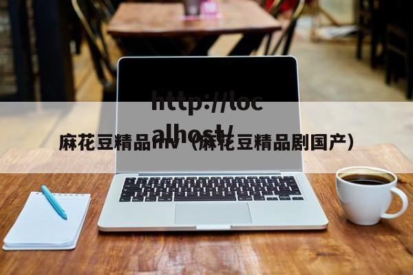 麻花豆精品mv(麻花豆精品剧国产)